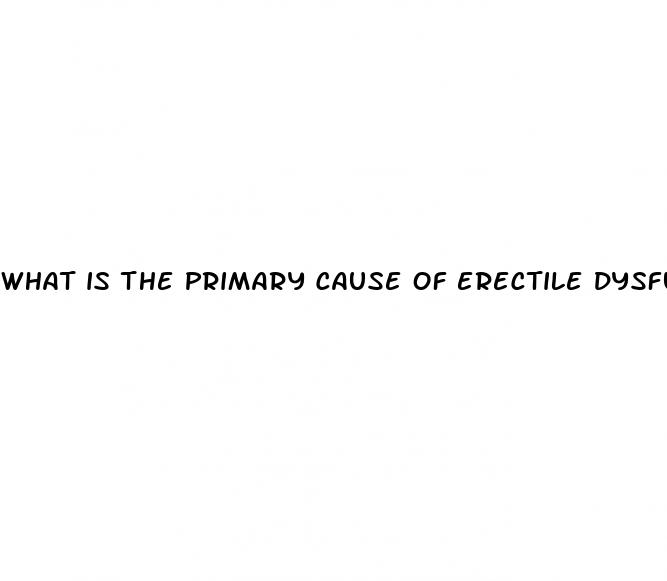 what is the primary cause of erectile dysfunction