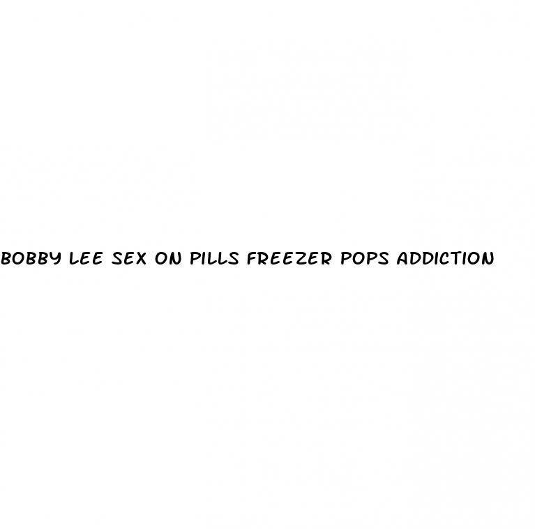 bobby lee sex on pills freezer pops addiction