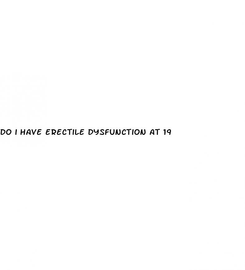 do i have erectile dysfunction at 19