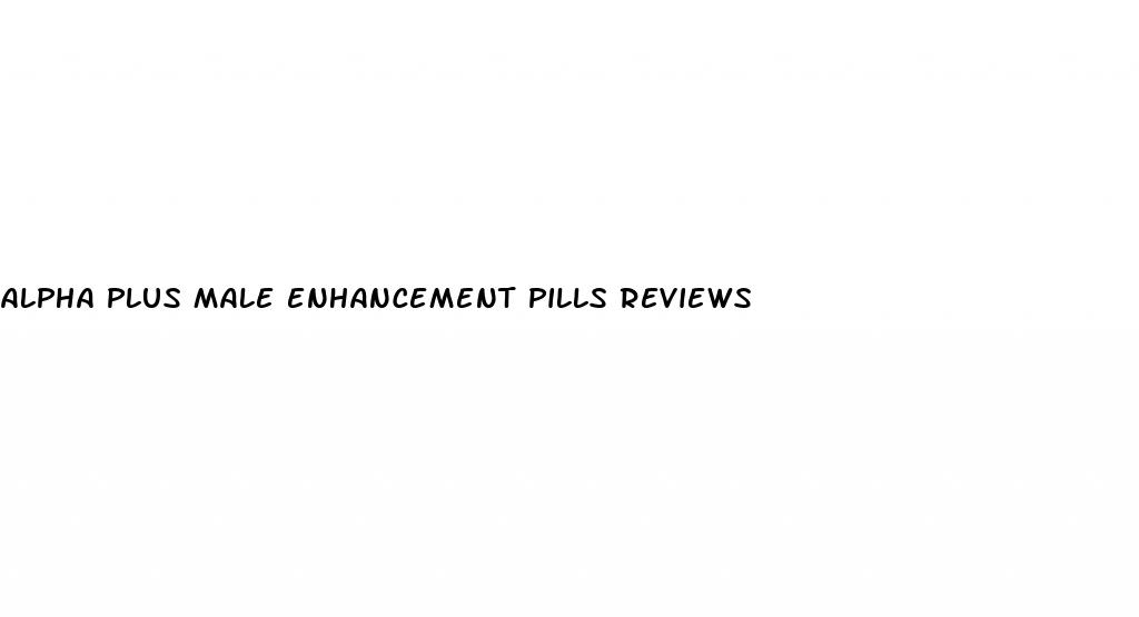 alpha plus male enhancement pills reviews