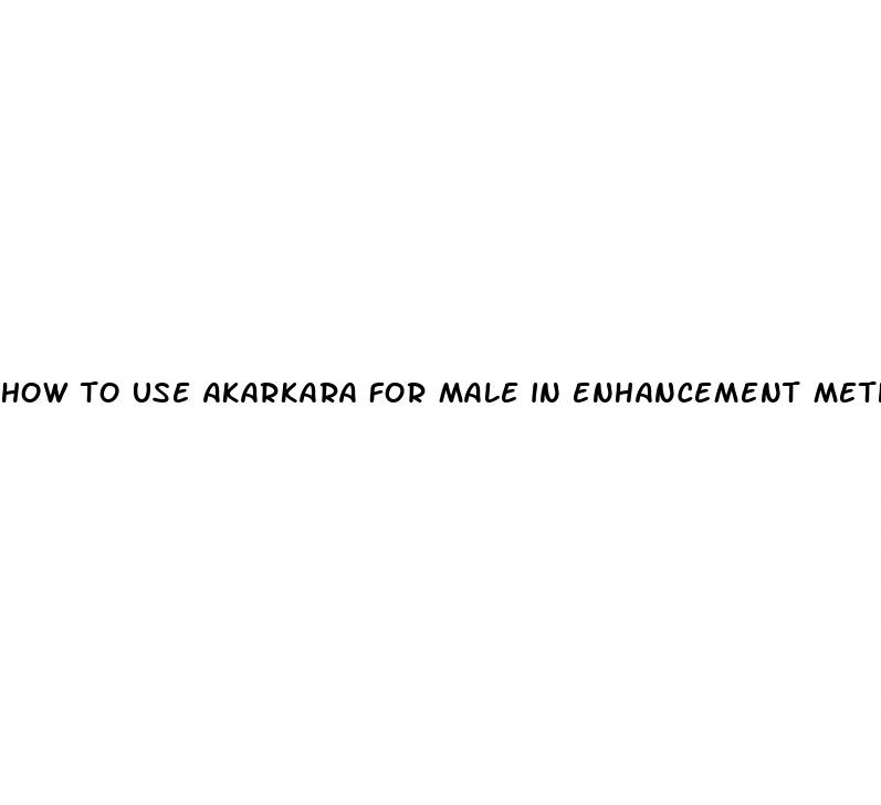 how to use akarkara for male in enhancement methods