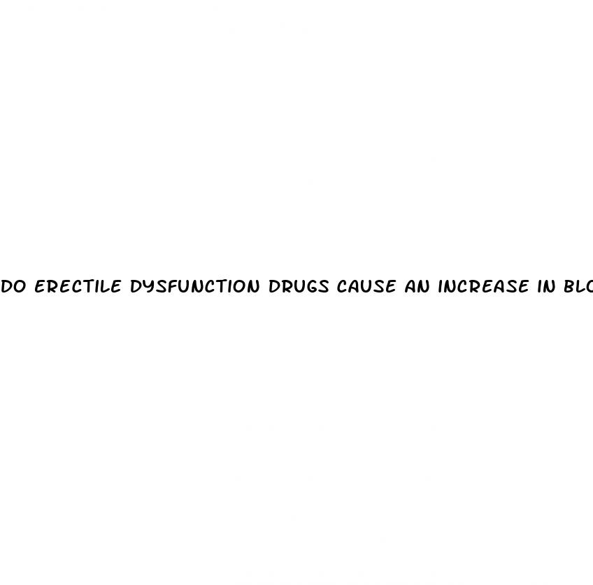 do erectile dysfunction drugs cause an increase in blood pressure