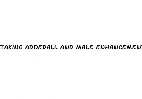 taking adderall and male enhancement pills