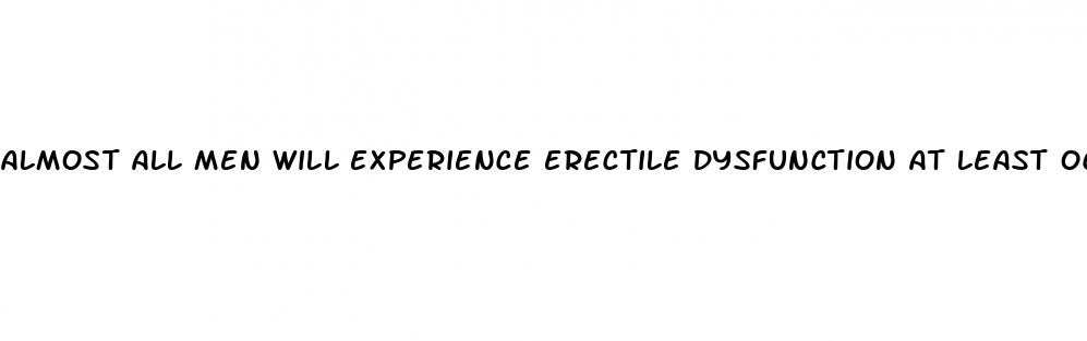 almost all men will experience erectile dysfunction at least occasionally