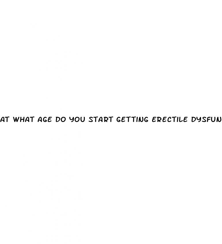 at what age do you start getting erectile dysfunction