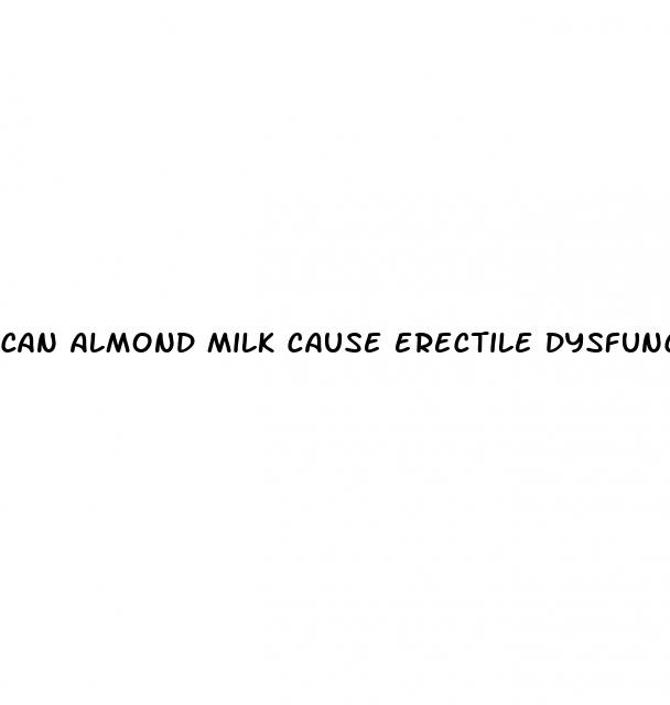 can almond milk cause erectile dysfunction