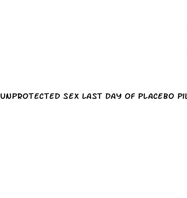 unprotected sex last day of placebo pill