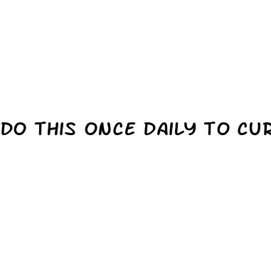 do this once daily to cure ed no pills