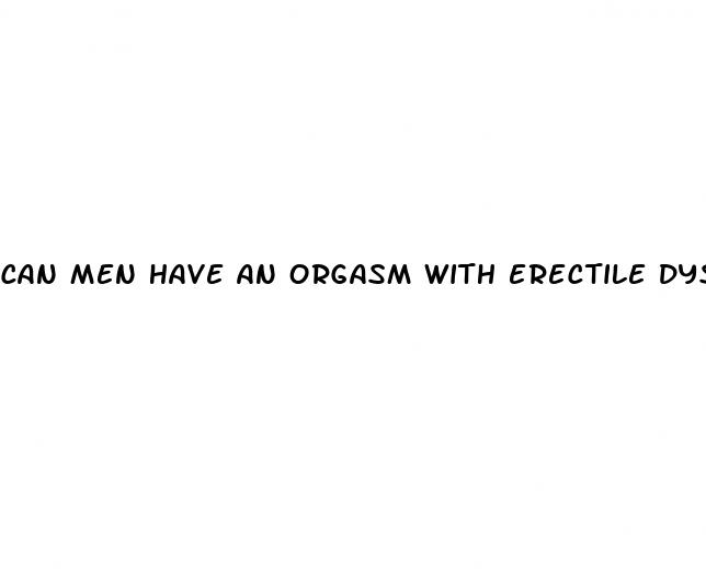 can men have an orgasm with erectile dysfunction