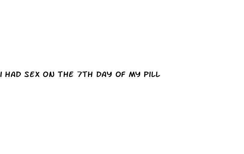 i had sex on the 7th day of my pill