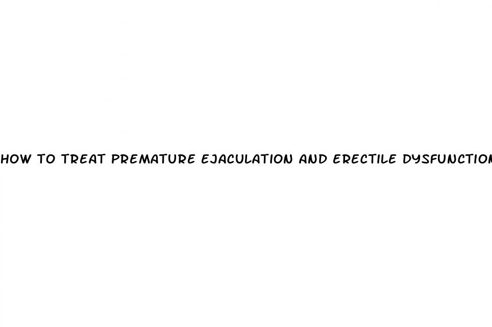 how to treat premature ejaculation and erectile dysfunction