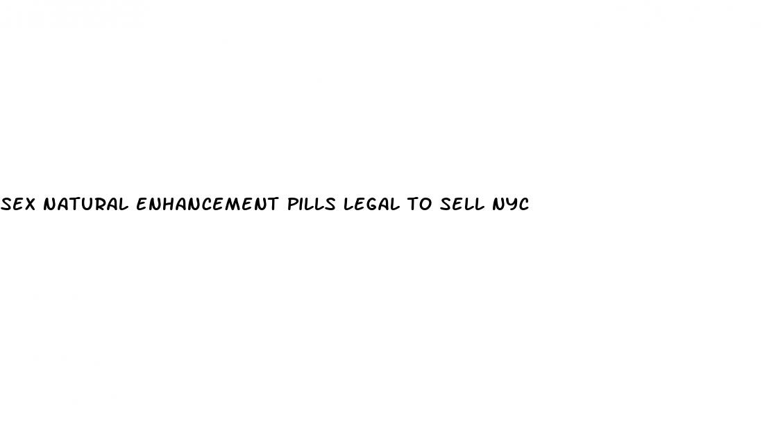 sex natural enhancement pills legal to sell nyc