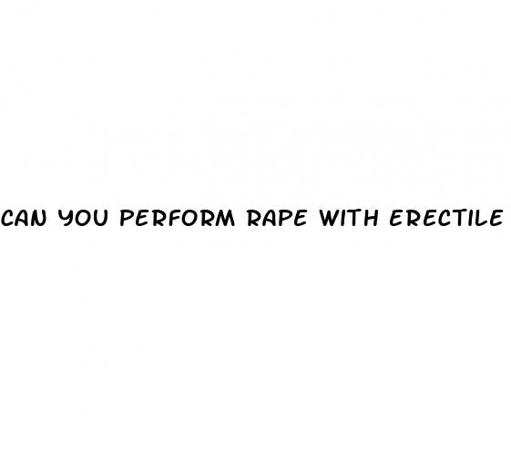 can you perform rape with erectile dysfunction