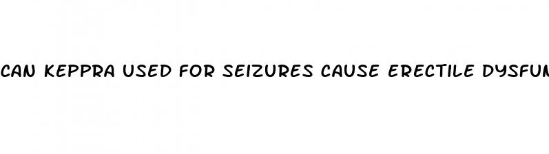 can keppra used for seizures cause erectile dysfunction