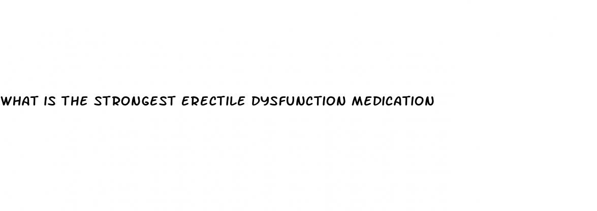 what is the strongest erectile dysfunction medication