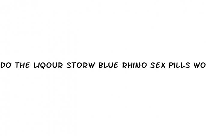 do the liqour storw blue rhino sex pills work