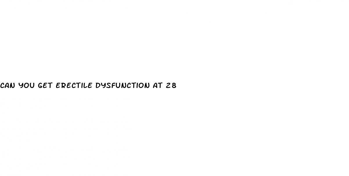 can you get erectile dysfunction at 28