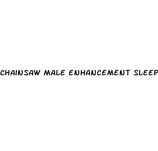 chainsaw male enhancement sleep