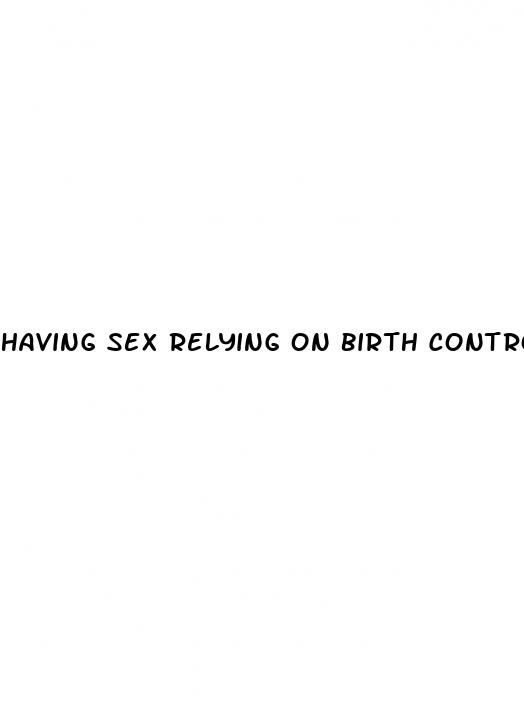 having sex relying on birth control pills