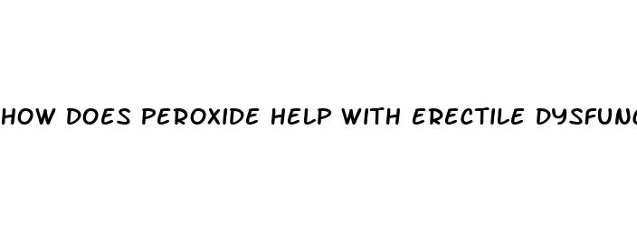 how does peroxide help with erectile dysfunction