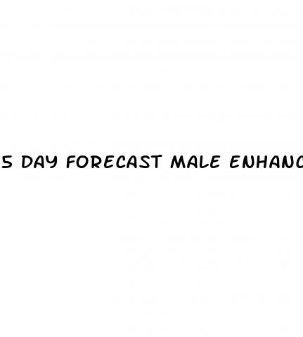 5 day forecast male enhancement