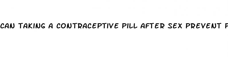 can taking a contraceptive pill after sex prevent pregnancy