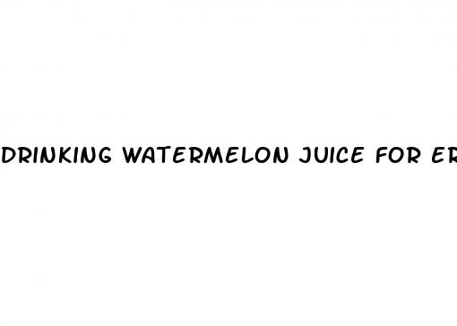 drinking watermelon juice for erectile dysfunction reddit