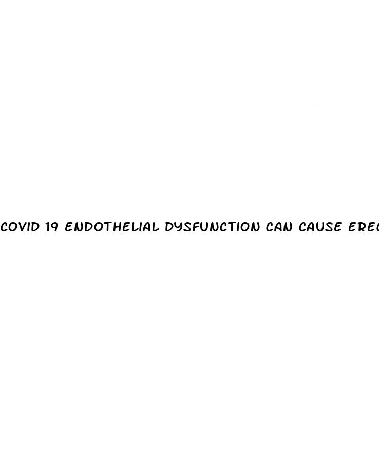 covid 19 endothelial dysfunction can cause erectile dysfunction