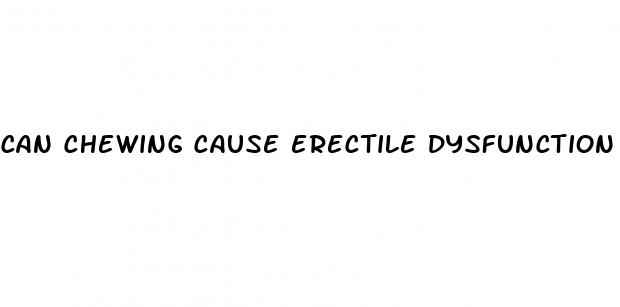 can chewing cause erectile dysfunction