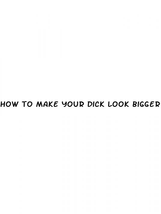 how to make your dick look bigger in dick pic