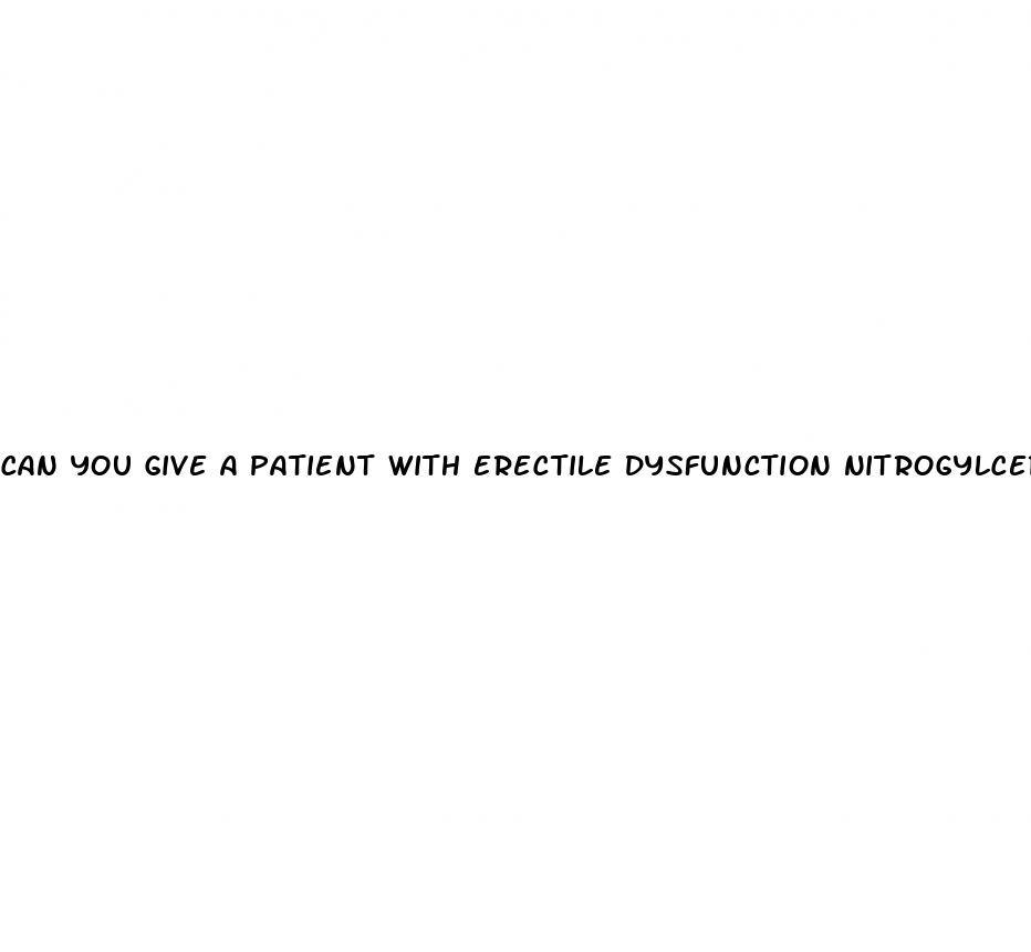 can you give a patient with erectile dysfunction nitrogylcerin