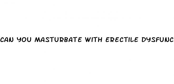 can you masturbate with erectile dysfunction