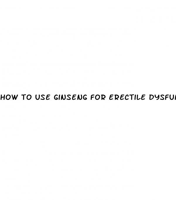 how to use ginseng for erectile dysfunction