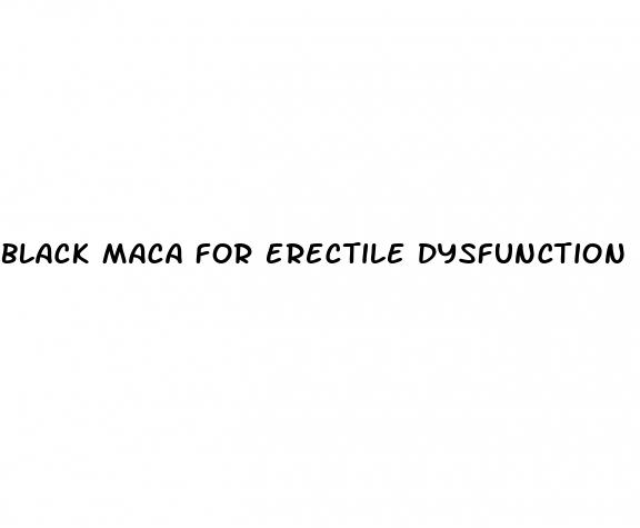 black maca for erectile dysfunction