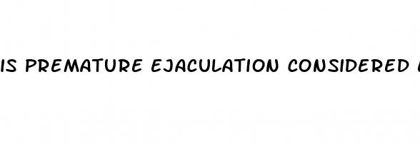 is premature ejaculation considered erectile dysfunction