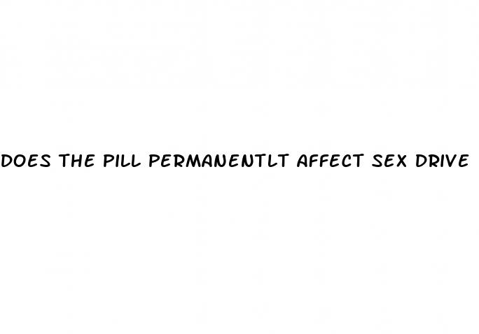 does the pill permanentlt affect sex drive