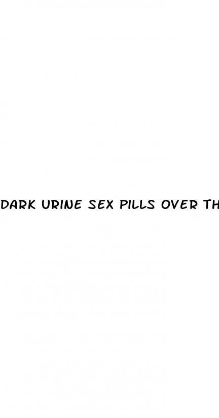 dark urine sex pills over the counter