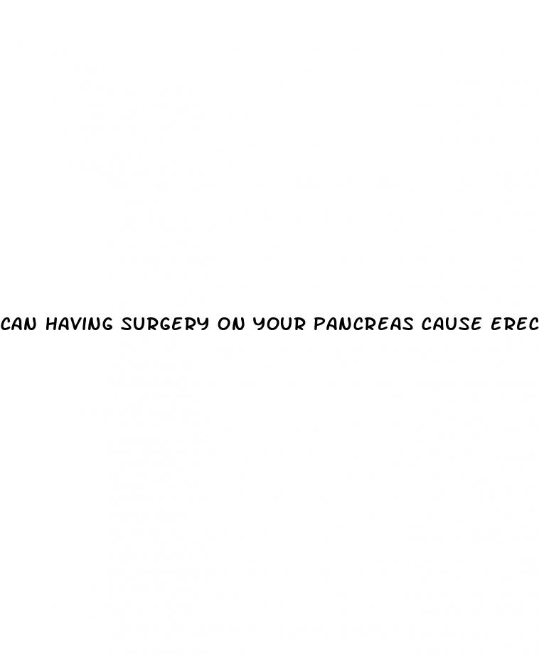 Can Having Surgery On Your Pancreas Cause Erectile Dysfunction: Sex Pills Free Trial