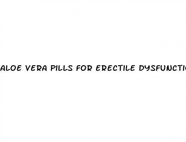 Aloe Vera Pills For Erectile Dysfunction - How To Stimulate Erection
