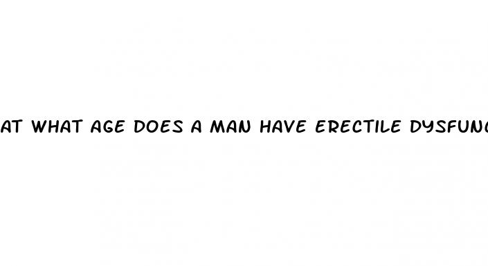 At What Age Does A Man Have Erectile Dysfunction: List Of Male Enhancement Products