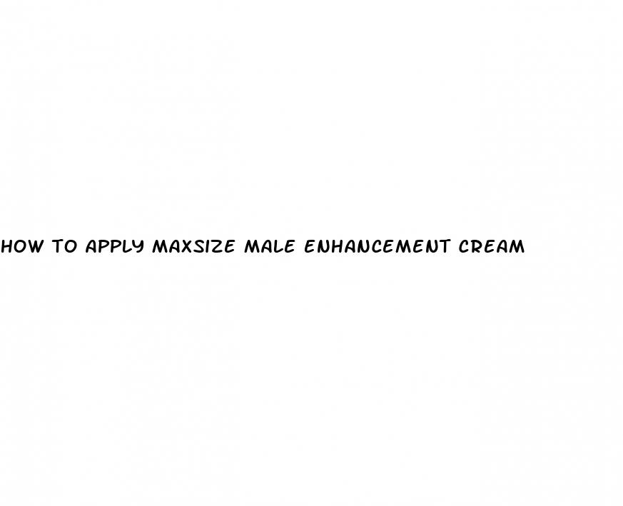 How To Apply Maxsize Male Enhancement Cream: Why Do I Lose My Erection After A Few Minutes
