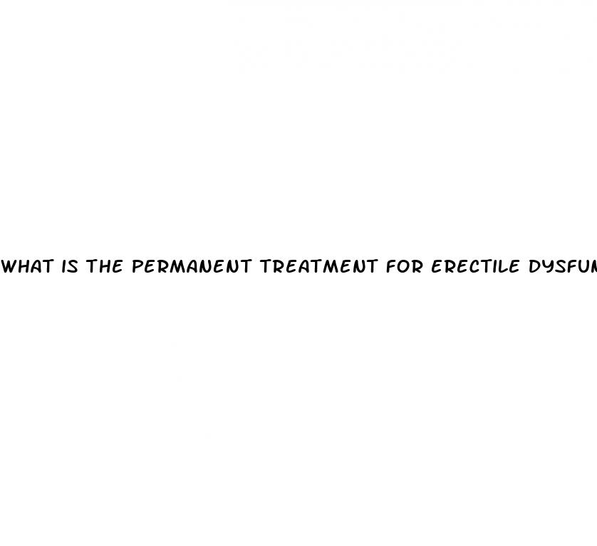 What Is The Permanent Treatment For Erectile Dysfunction - How Do I Get Stronger Erections
