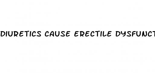 Diuretics Cause Erectile Dysfunction - Do They Sell Male Enhancement Pills At Walmart

