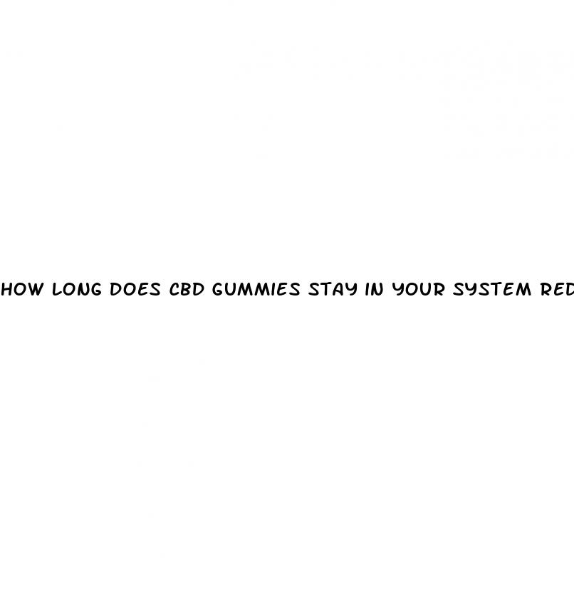 how long does cbd gummies stay in your system reddit