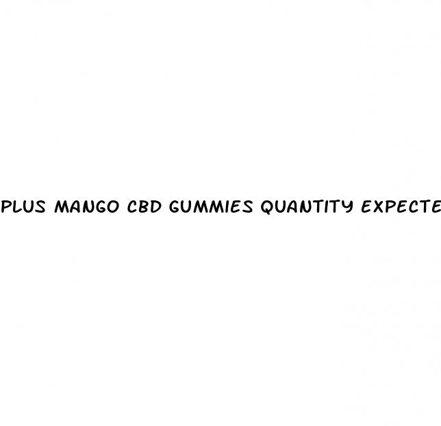 plus mango cbd gummies quantity expected