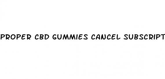 proper cbd gummies cancel subscription