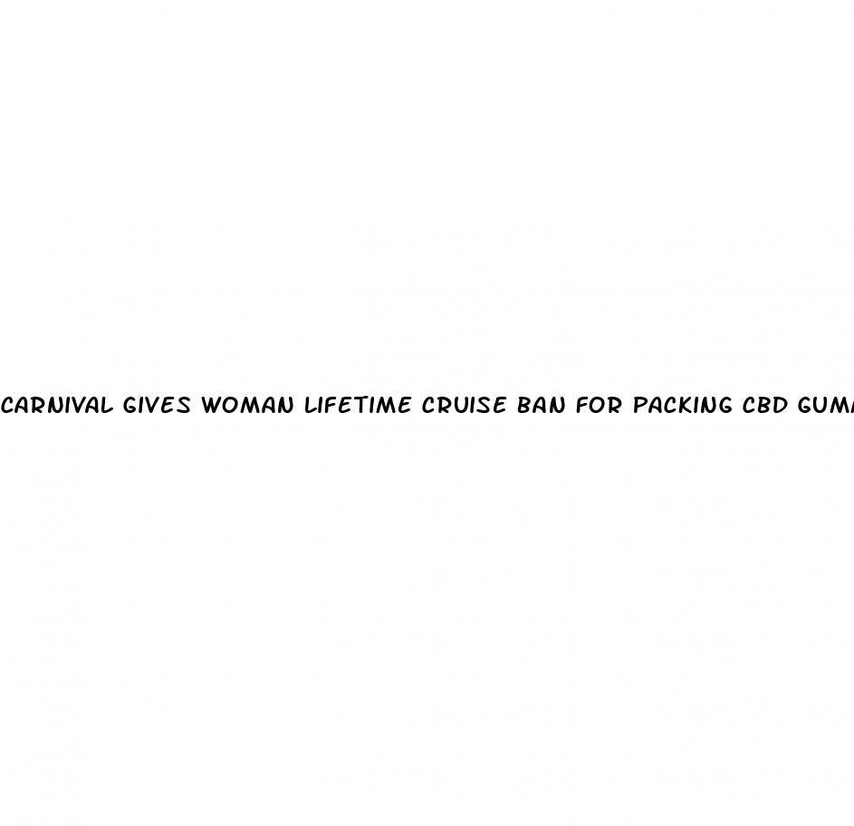 carnival gives woman lifetime cruise ban for packing cbd gummies