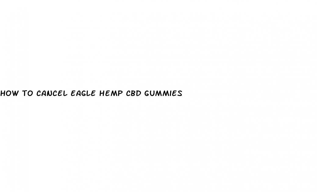 how to cancel eagle hemp cbd gummies