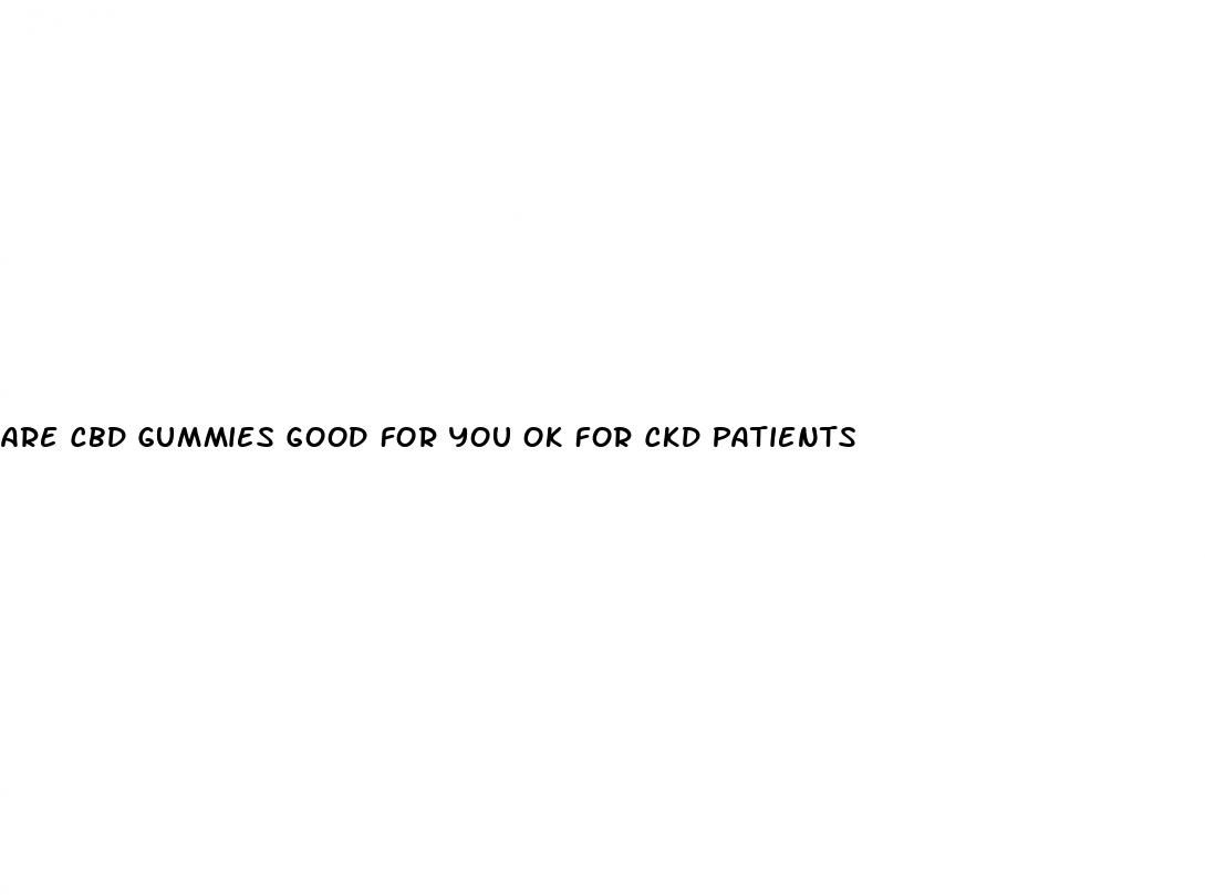 are cbd gummies good for you ok for ckd patients