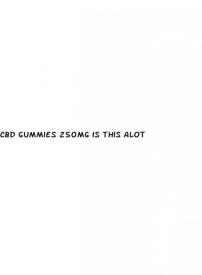 cbd gummies 250mg is this alot